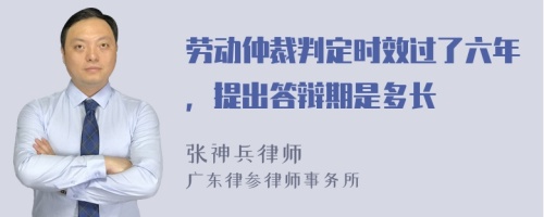 劳动仲裁判定时效过了六年，提出答辩期是多长