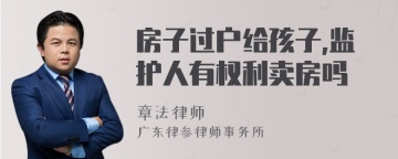 房子过户给孩子,监护人有权利卖房吗