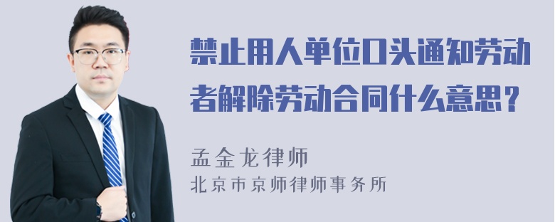 禁止用人单位口头通知劳动者解除劳动合同什么意思？