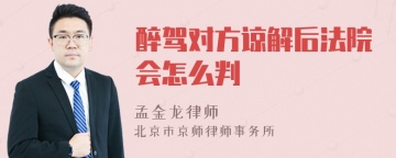 醉驾对方谅解后法院会怎么判