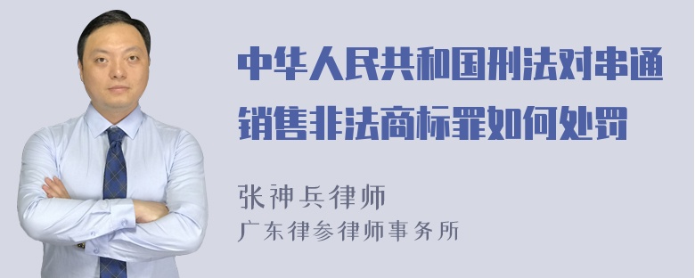 中华人民共和国刑法对串通销售非法商标罪如何处罚
