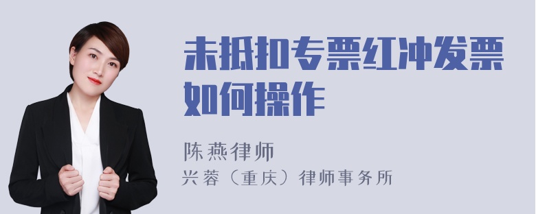 未抵扣专票红冲发票如何操作