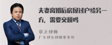 夫妻离婚后房屋过户给另一方，需要交税吗