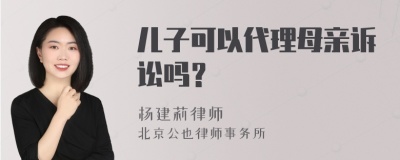 儿子可以代理母亲诉讼吗？