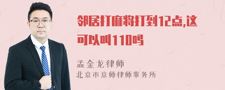 邻居打麻将打到12点,这可以叫110吗