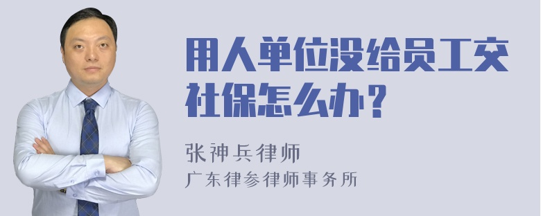 用人单位没给员工交社保怎么办？