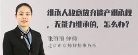 继承人故意放弃遗产继承权，无能力继承的，怎么办？