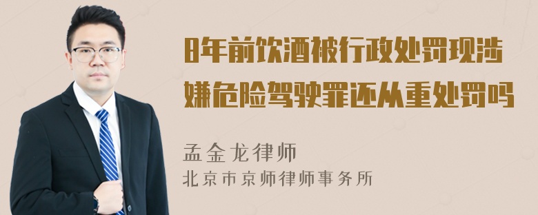 8年前饮酒被行政处罚现涉嫌危险驾驶罪还从重处罚吗