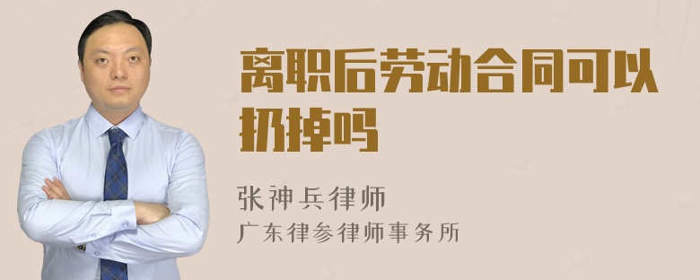 离职后劳动合同可以扔掉吗