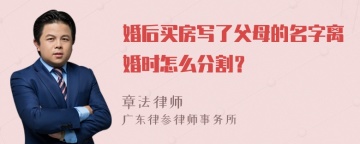 婚后买房写了父母的名字离婚时怎么分割？