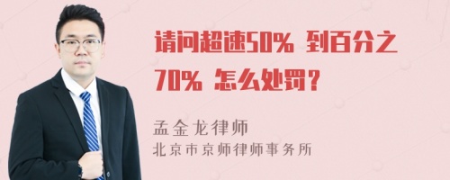 请问超速50% 到百分之70% 怎么处罚？