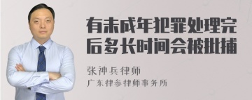 有未成年犯罪处理完后多长时间会被批捕