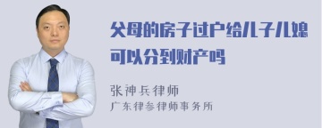 父母的房子过户给儿子儿媳可以分到财产吗