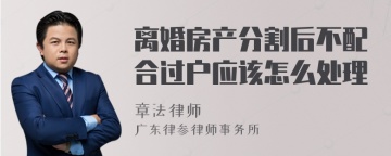 离婚房产分割后不配合过户应该怎么处理