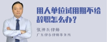 用人单位试用期不给辞职怎么办？