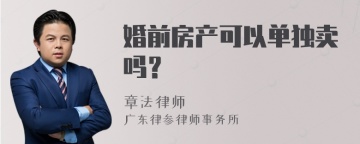 婚前房产可以单独卖吗？