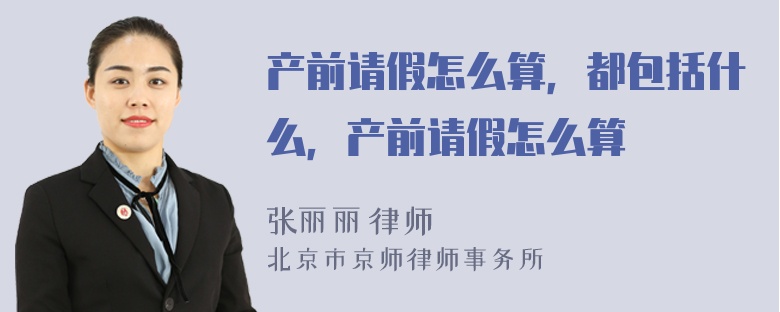 产前请假怎么算，都包括什么，产前请假怎么算