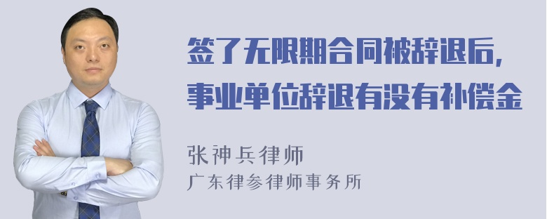 签了无限期合同被辞退后，事业单位辞退有没有补偿金