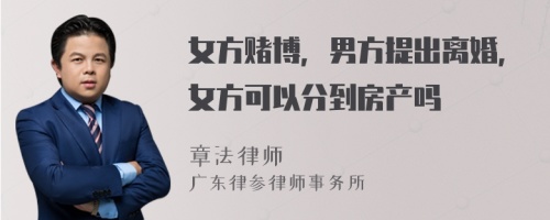 女方赌博，男方提出离婚，女方可以分到房产吗