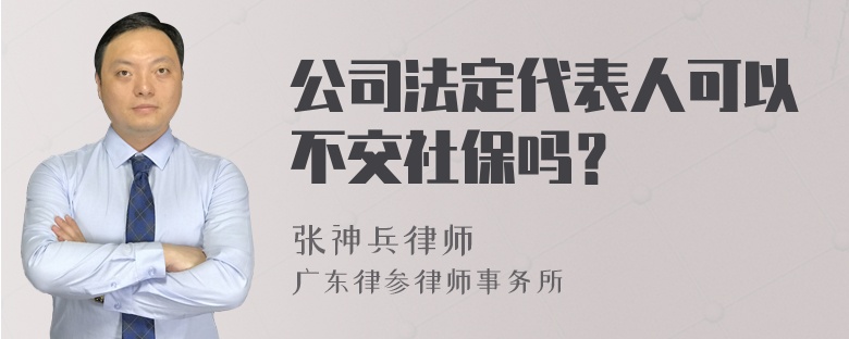 公司法定代表人可以不交社保吗？