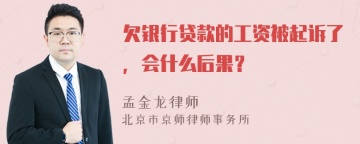 欠银行贷款的工资被起诉了，会什么后果？