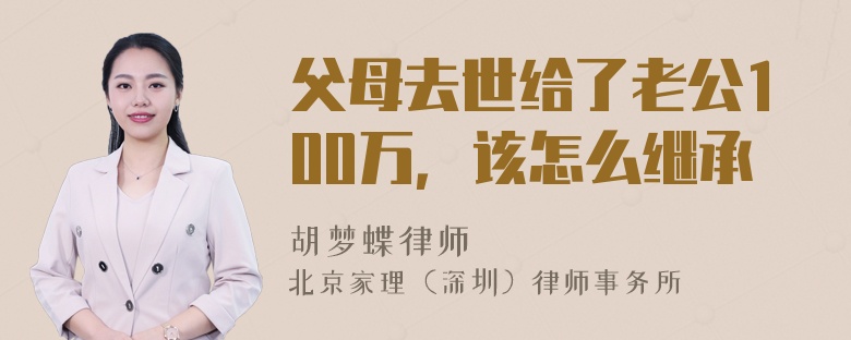 父母去世给了老公100万，该怎么继承