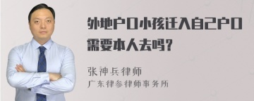 外地户口小孩迁入自己户口需要本人去吗？