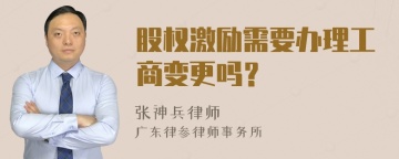 股权激励需要办理工商变更吗？