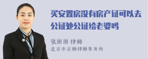 买安置房没有房产证可以去公证处公证给老婆吗