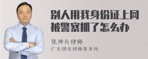 别人用我身份证上网被警察抓了怎么办