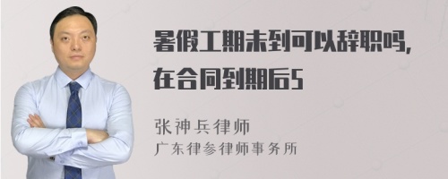 暑假工期未到可以辞职吗，在合同到期后5