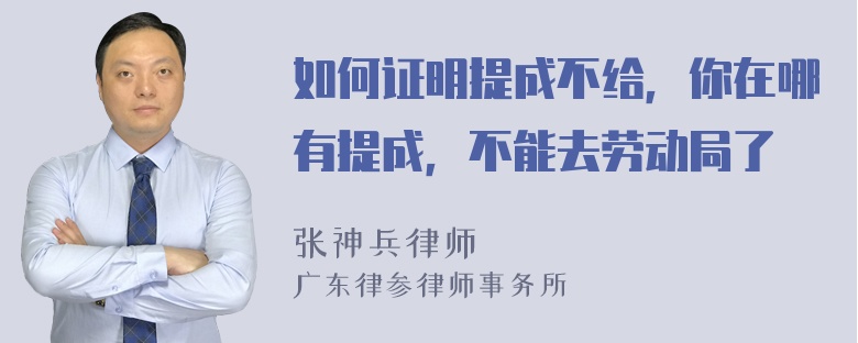 如何证明提成不给，你在哪有提成，不能去劳动局了