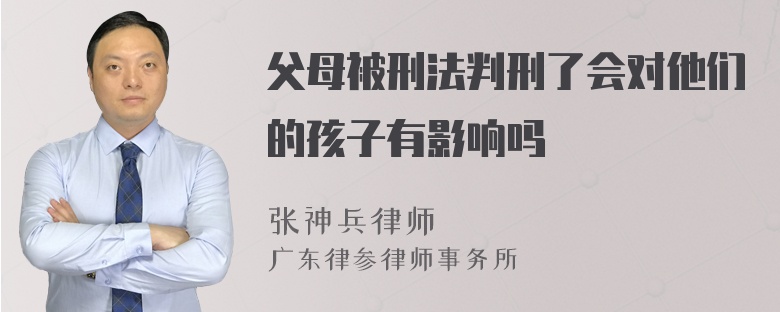 父母被刑法判刑了会对他们的孩子有影响吗