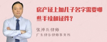 房产证上加儿子名字需要哪些手续和证件？