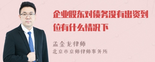 企业股东对债务没有出资到位有什么情况下