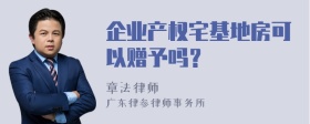 企业产权宅基地房可以赠予吗？