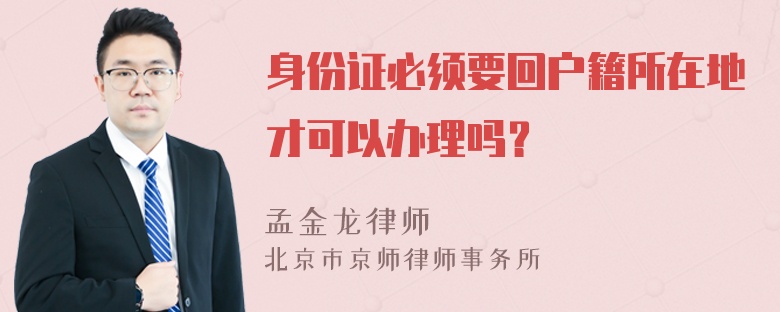 身份证必须要回户籍所在地才可以办理吗？