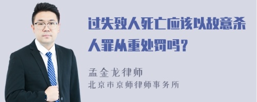 过失致人死亡应该以故意杀人罪从重处罚吗？