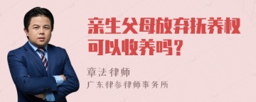 亲生父母放弃抚养权可以收养吗？