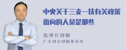 中央关于三支一扶有关政策面向的人员是那些