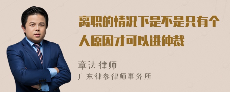 离职的情况下是不是只有个人原因才可以进仲裁