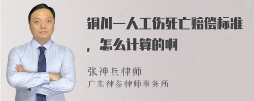 铜川一人工伤死亡赔偿标准，怎么计算的啊