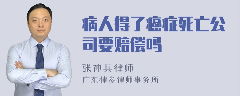 病人得了癌症死亡公司要赔偿吗