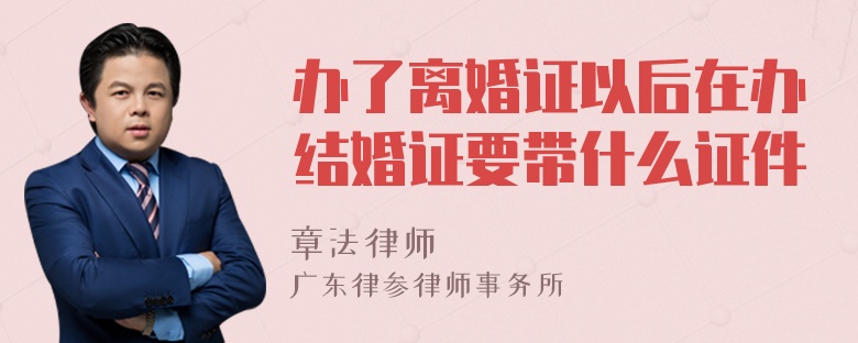 办了离婚证以后在办结婚证要带什么证件