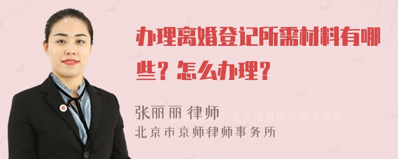 办理离婚登记所需材料有哪些？怎么办理？