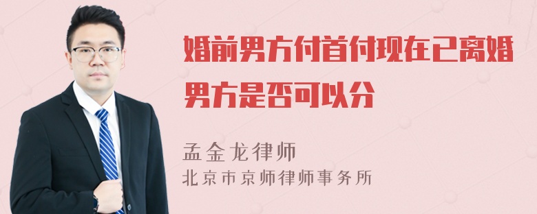 婚前男方付首付现在已离婚男方是否可以分