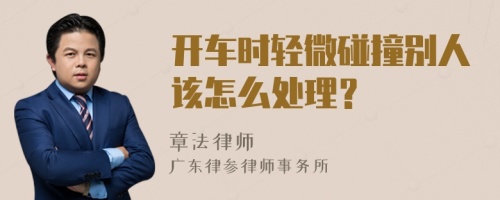 开车时轻微碰撞别人该怎么处理？