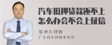 汽车抵押贷款还不上怎么办会不会上征信