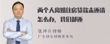 两个人离婚住房贷款未还清怎么办，我们都还