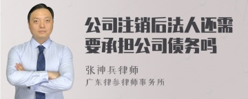 公司注销后法人还需要承担公司债务吗